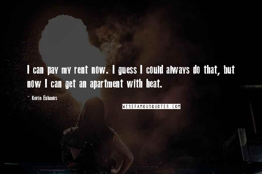 Kevin Eubanks Quotes: I can pay my rent now. I guess I could always do that, but now I can get an apartment with heat.