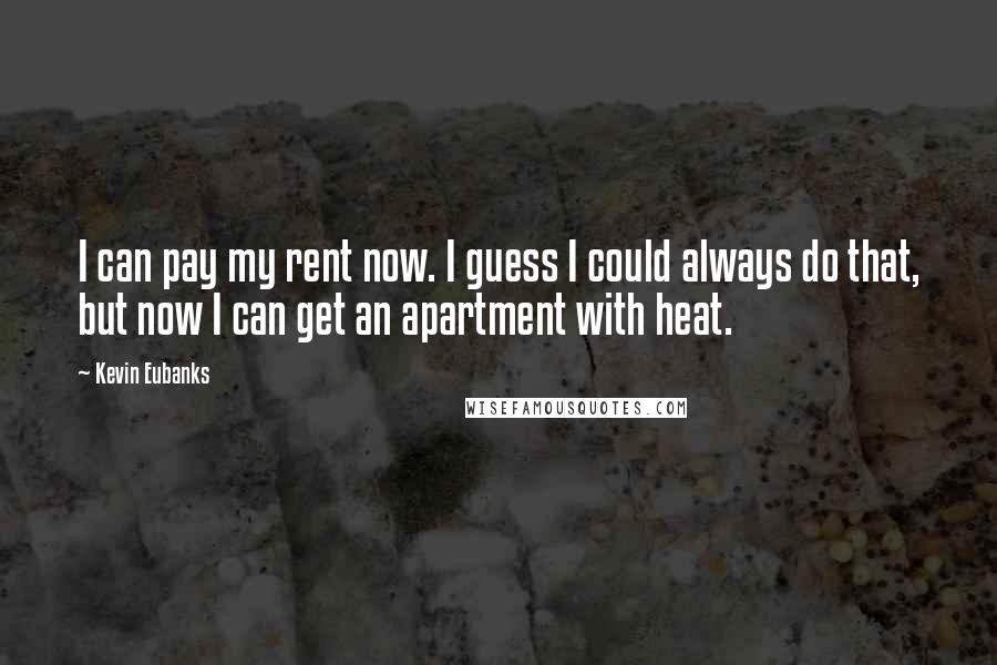 Kevin Eubanks Quotes: I can pay my rent now. I guess I could always do that, but now I can get an apartment with heat.