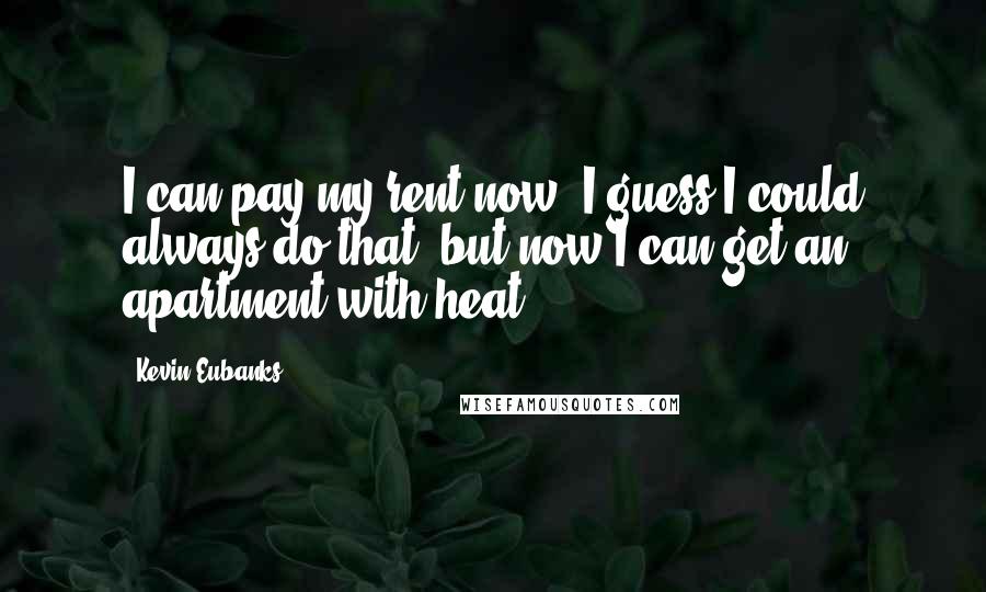 Kevin Eubanks Quotes: I can pay my rent now. I guess I could always do that, but now I can get an apartment with heat.