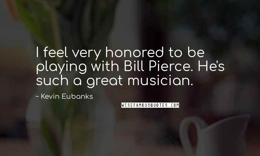 Kevin Eubanks Quotes: I feel very honored to be playing with Bill Pierce. He's such a great musician.