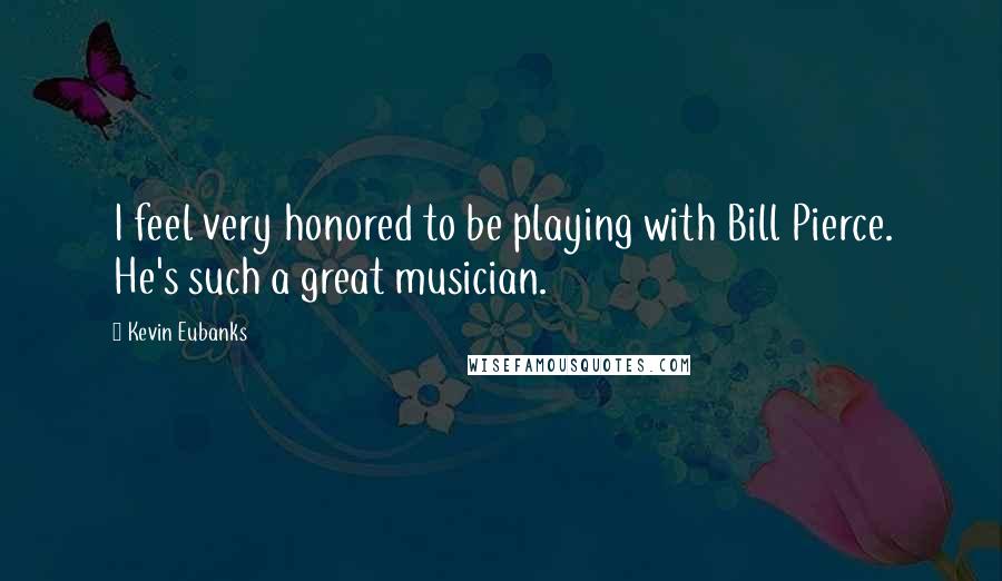 Kevin Eubanks Quotes: I feel very honored to be playing with Bill Pierce. He's such a great musician.