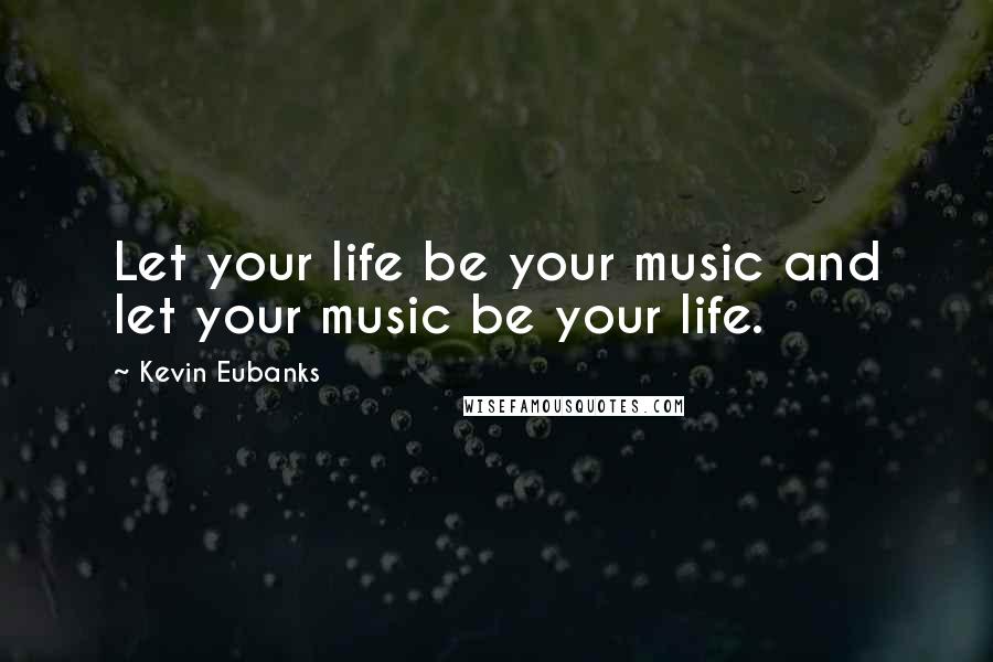 Kevin Eubanks Quotes: Let your life be your music and let your music be your life.