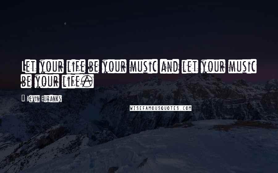 Kevin Eubanks Quotes: Let your life be your music and let your music be your life.