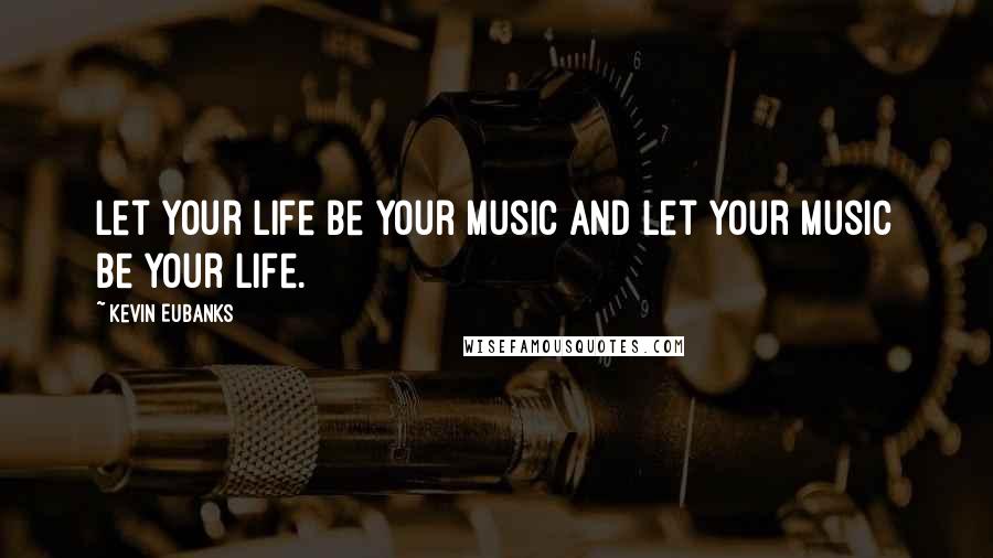 Kevin Eubanks Quotes: Let your life be your music and let your music be your life.