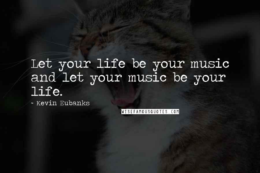 Kevin Eubanks Quotes: Let your life be your music and let your music be your life.