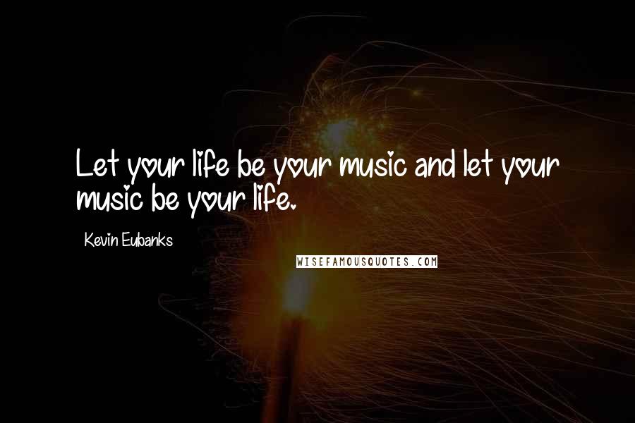 Kevin Eubanks Quotes: Let your life be your music and let your music be your life.