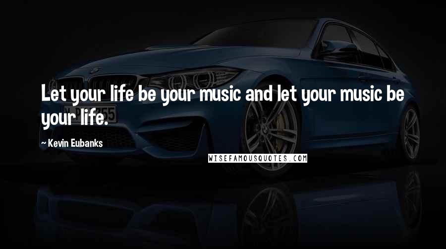 Kevin Eubanks Quotes: Let your life be your music and let your music be your life.