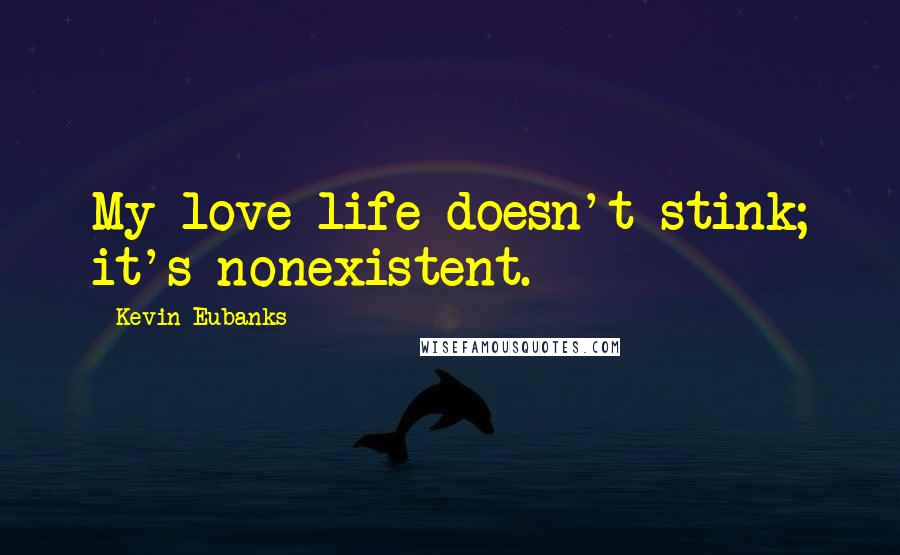Kevin Eubanks Quotes: My love life doesn't stink; it's nonexistent.
