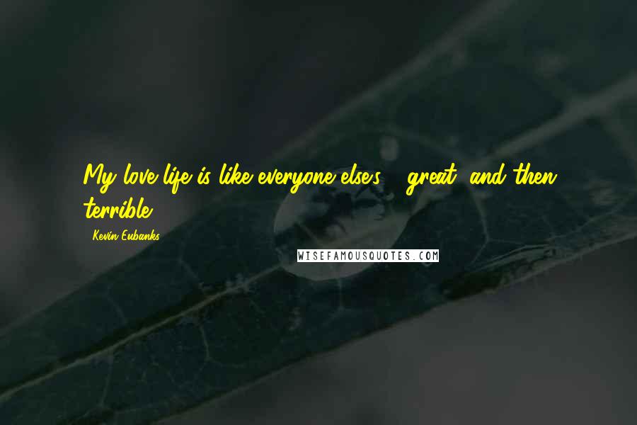 Kevin Eubanks Quotes: My love life is like everyone else's - great, and then terrible.