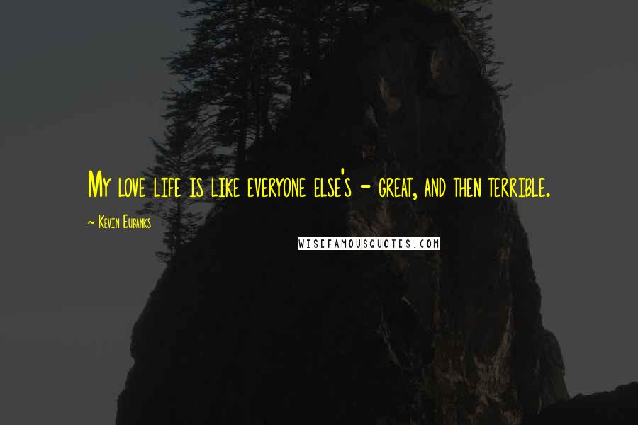 Kevin Eubanks Quotes: My love life is like everyone else's - great, and then terrible.