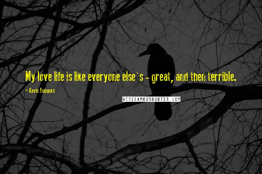 Kevin Eubanks Quotes: My love life is like everyone else's - great, and then terrible.