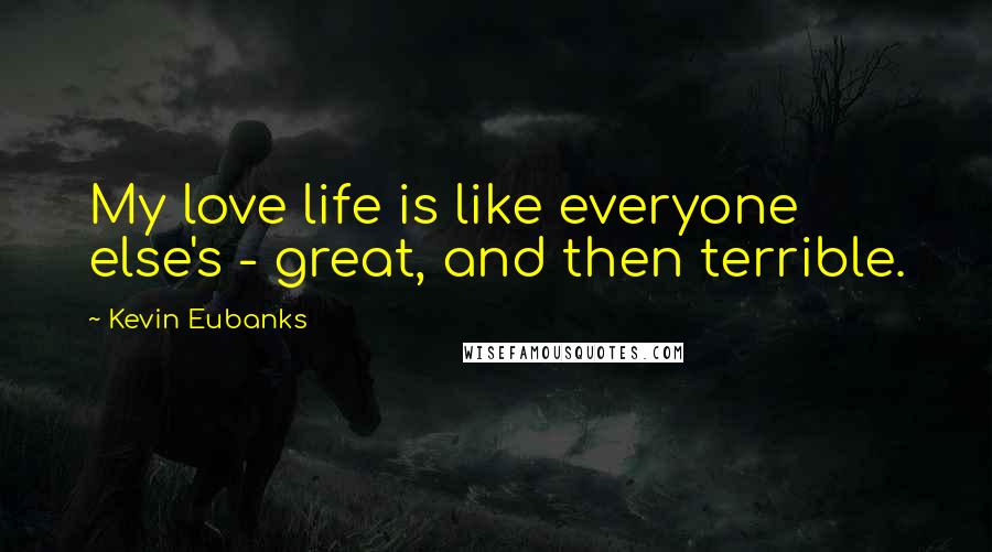 Kevin Eubanks Quotes: My love life is like everyone else's - great, and then terrible.