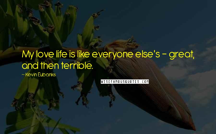 Kevin Eubanks Quotes: My love life is like everyone else's - great, and then terrible.