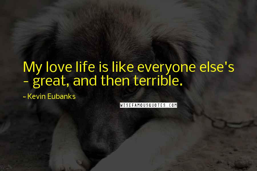Kevin Eubanks Quotes: My love life is like everyone else's - great, and then terrible.