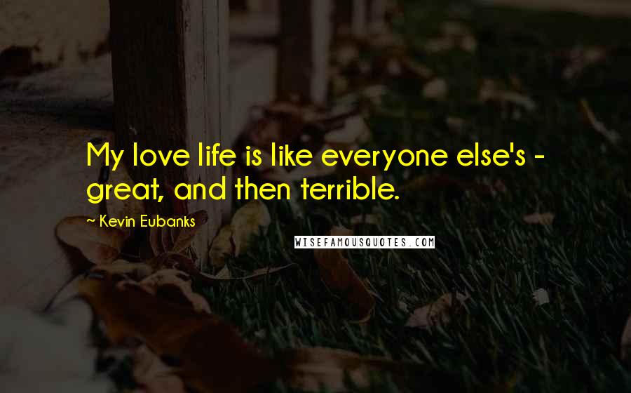 Kevin Eubanks Quotes: My love life is like everyone else's - great, and then terrible.