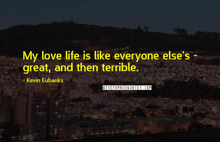 Kevin Eubanks Quotes: My love life is like everyone else's - great, and then terrible.