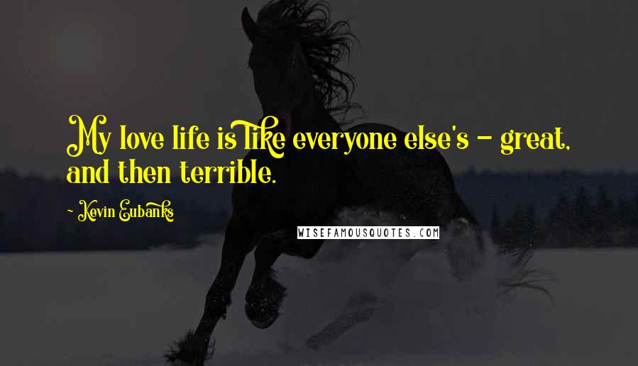 Kevin Eubanks Quotes: My love life is like everyone else's - great, and then terrible.