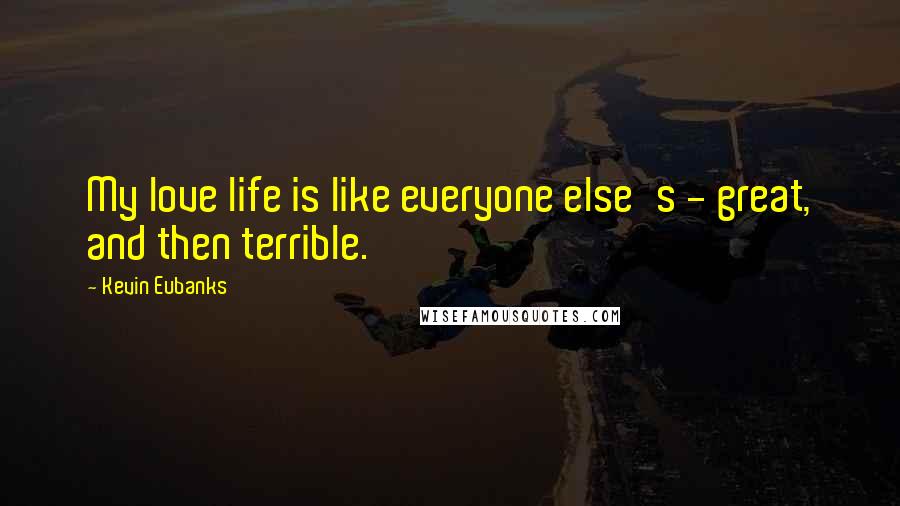 Kevin Eubanks Quotes: My love life is like everyone else's - great, and then terrible.