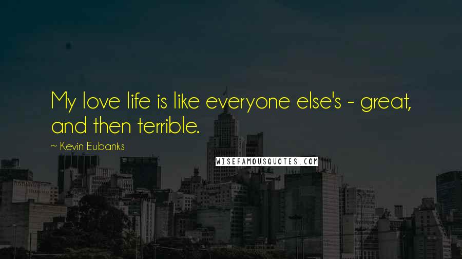 Kevin Eubanks Quotes: My love life is like everyone else's - great, and then terrible.