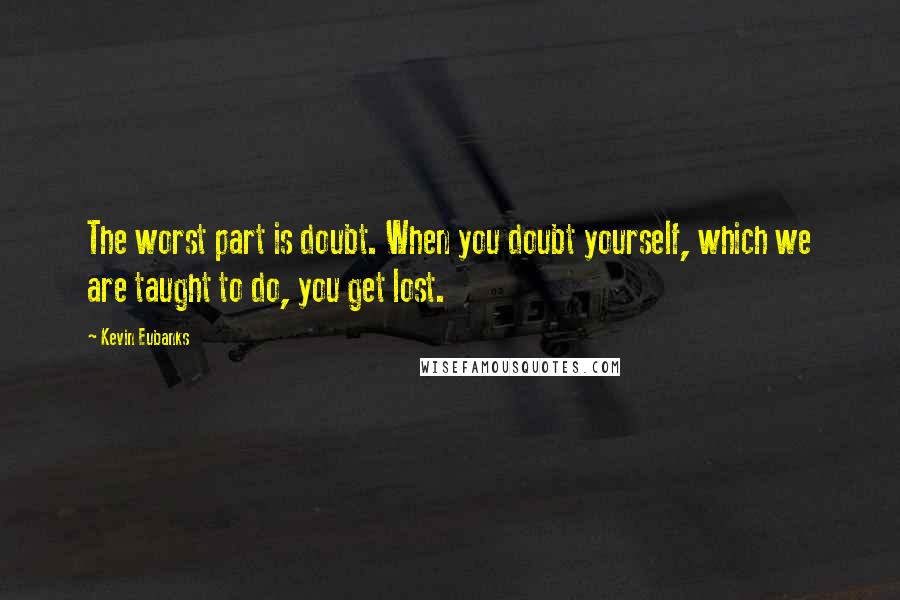 Kevin Eubanks Quotes: The worst part is doubt. When you doubt yourself, which we are taught to do, you get lost.