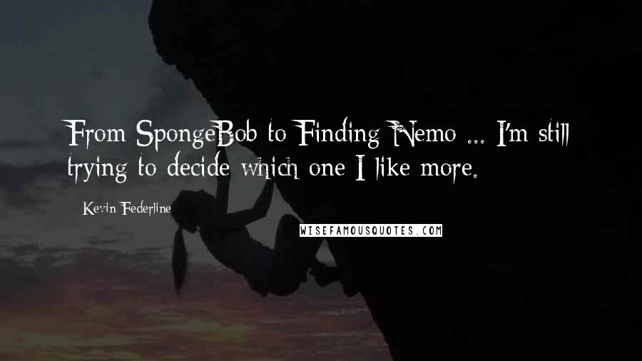 Kevin Federline Quotes: From SpongeBob to Finding Nemo ... I'm still trying to decide which one I like more.