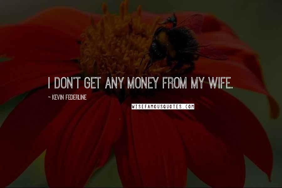 Kevin Federline Quotes: I don't get any money from my wife.