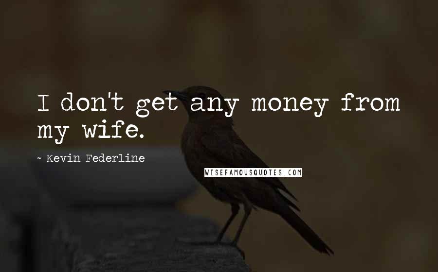 Kevin Federline Quotes: I don't get any money from my wife.