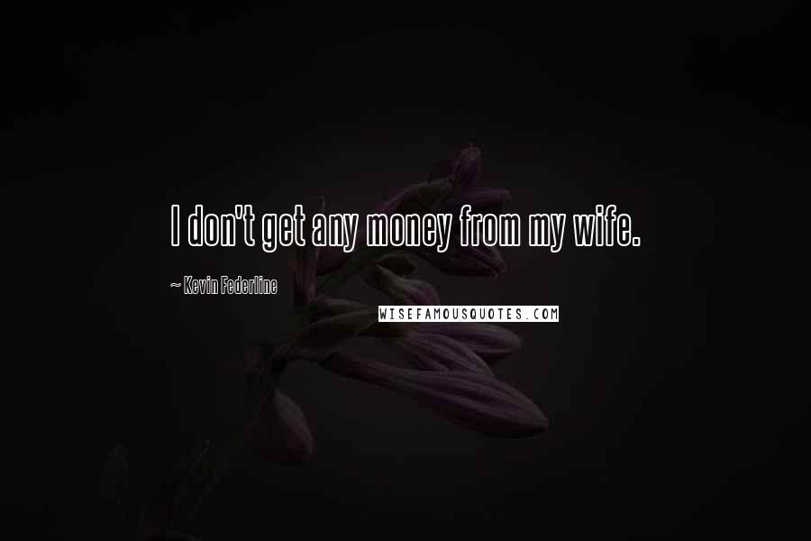 Kevin Federline Quotes: I don't get any money from my wife.