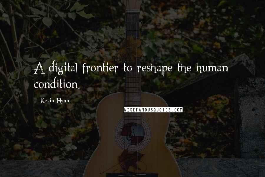 Kevin Flynn Quotes: A digital frontier to reshape the human condition.