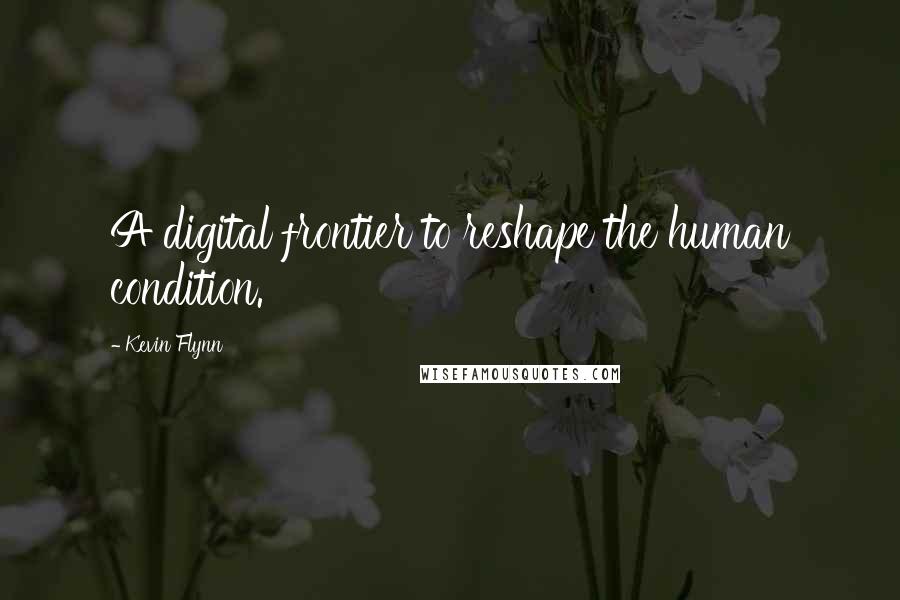 Kevin Flynn Quotes: A digital frontier to reshape the human condition.