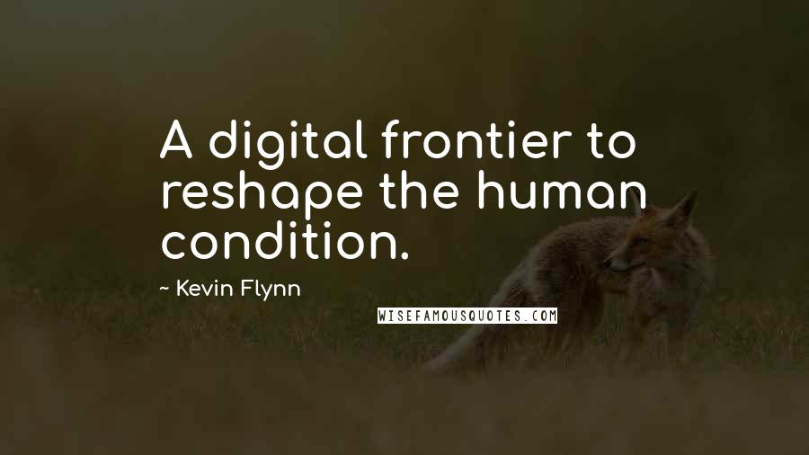 Kevin Flynn Quotes: A digital frontier to reshape the human condition.