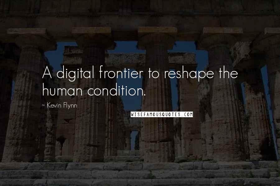 Kevin Flynn Quotes: A digital frontier to reshape the human condition.