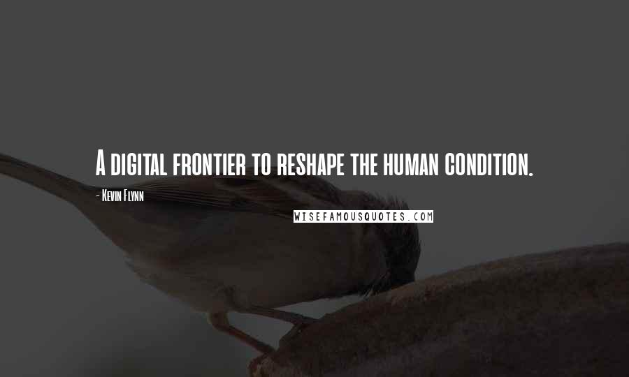 Kevin Flynn Quotes: A digital frontier to reshape the human condition.