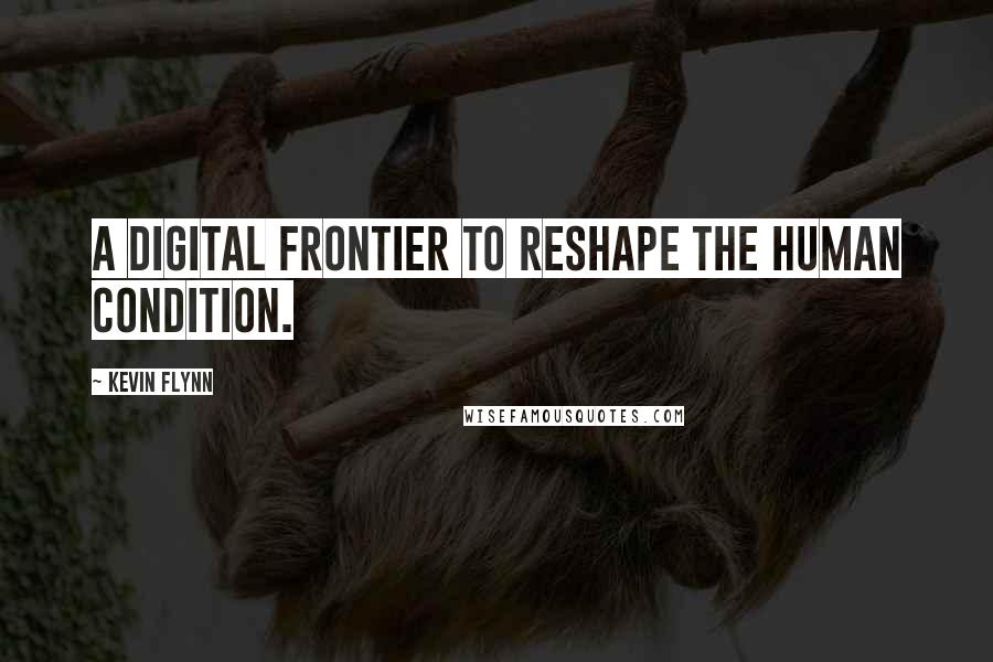 Kevin Flynn Quotes: A digital frontier to reshape the human condition.