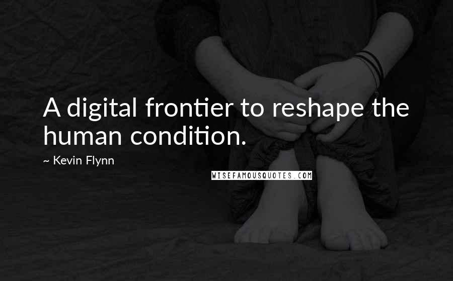 Kevin Flynn Quotes: A digital frontier to reshape the human condition.