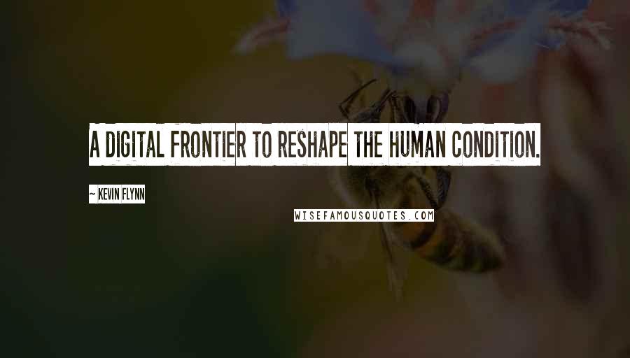 Kevin Flynn Quotes: A digital frontier to reshape the human condition.