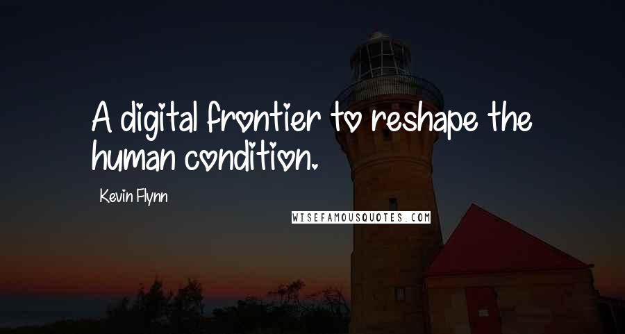 Kevin Flynn Quotes: A digital frontier to reshape the human condition.