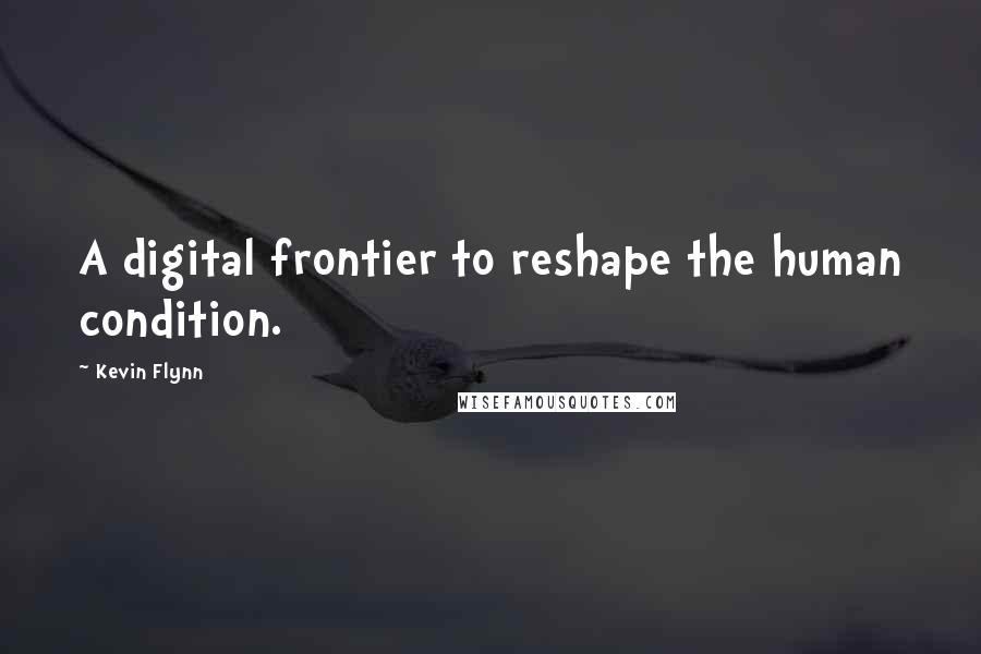 Kevin Flynn Quotes: A digital frontier to reshape the human condition.