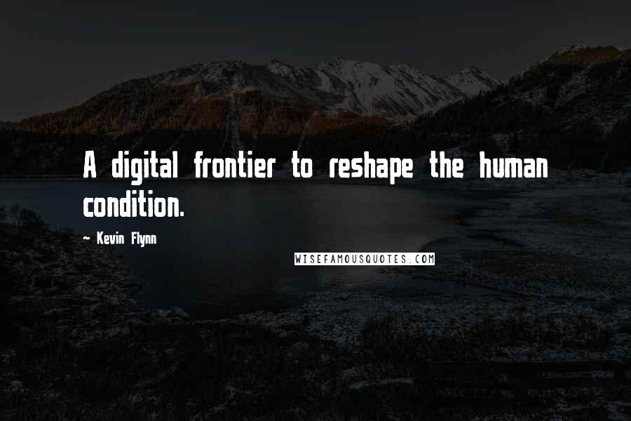 Kevin Flynn Quotes: A digital frontier to reshape the human condition.