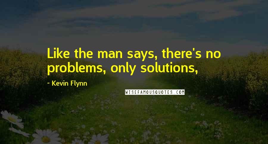 Kevin Flynn Quotes: Like the man says, there's no problems, only solutions,