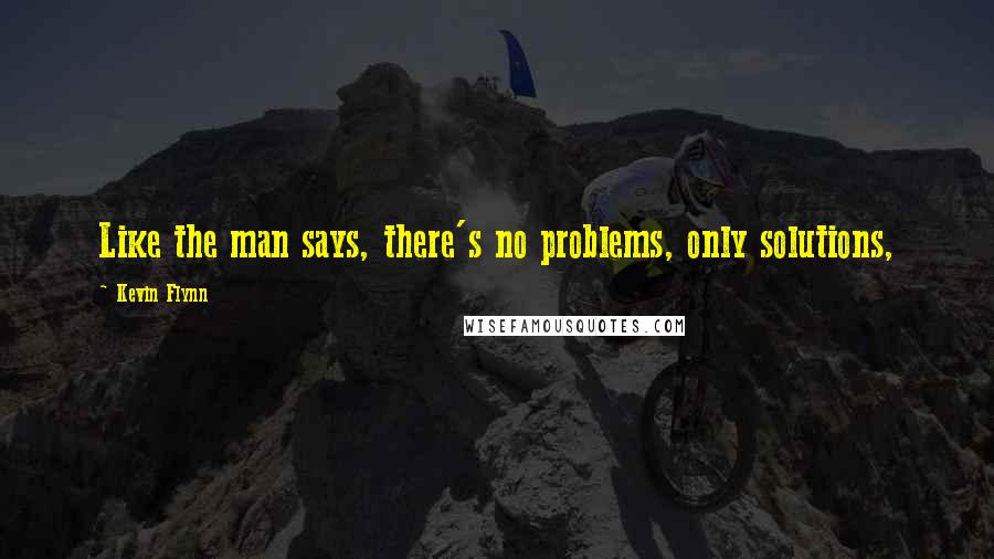 Kevin Flynn Quotes: Like the man says, there's no problems, only solutions,