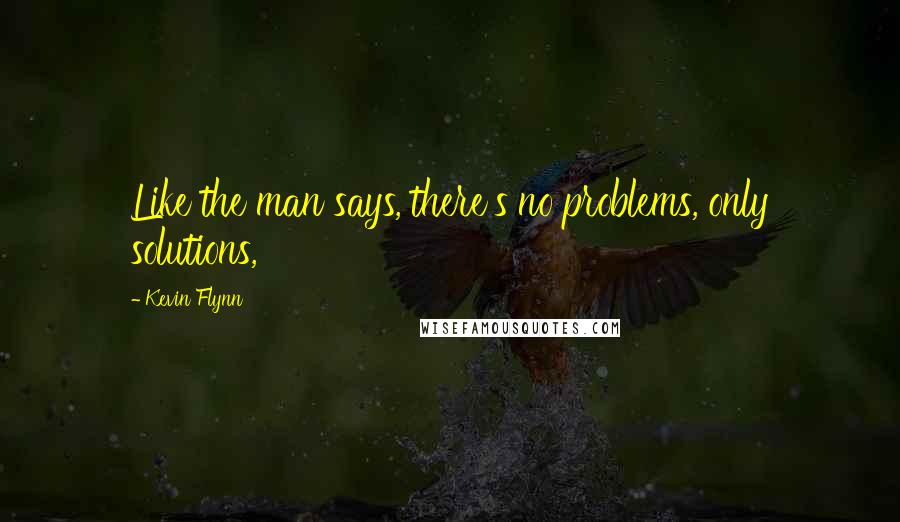 Kevin Flynn Quotes: Like the man says, there's no problems, only solutions,