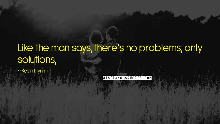 Kevin Flynn Quotes: Like the man says, there's no problems, only solutions,