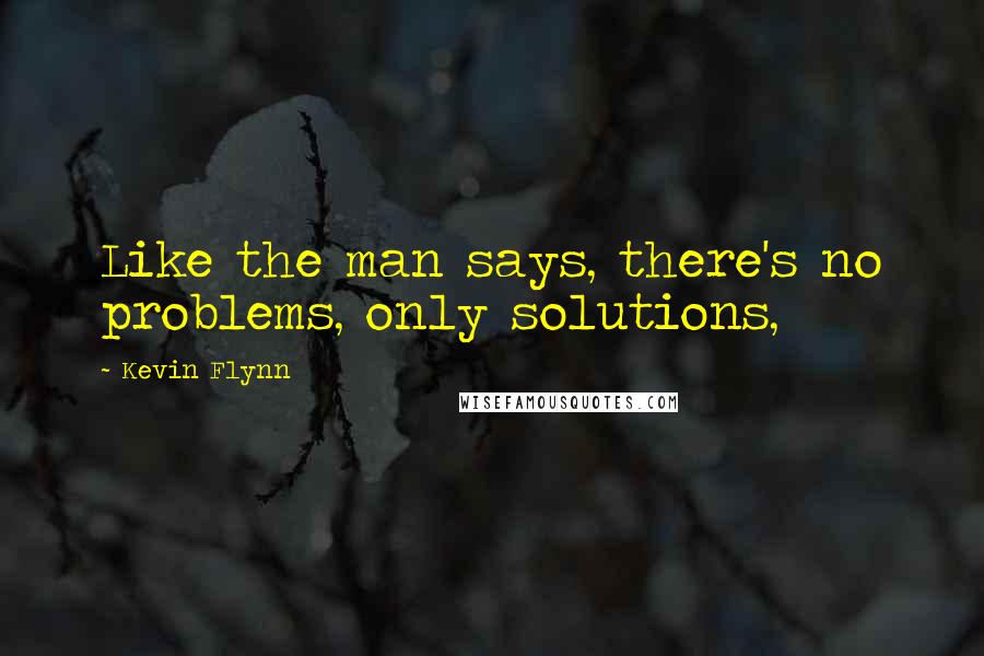 Kevin Flynn Quotes: Like the man says, there's no problems, only solutions,