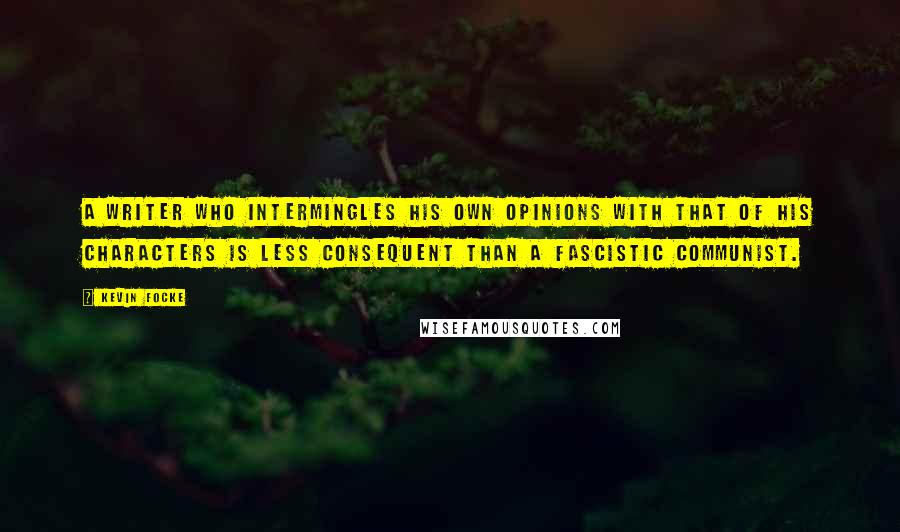 Kevin Focke Quotes: A writer who intermingles his own opinions with that of his characters is less consequent than a fascistic communist.