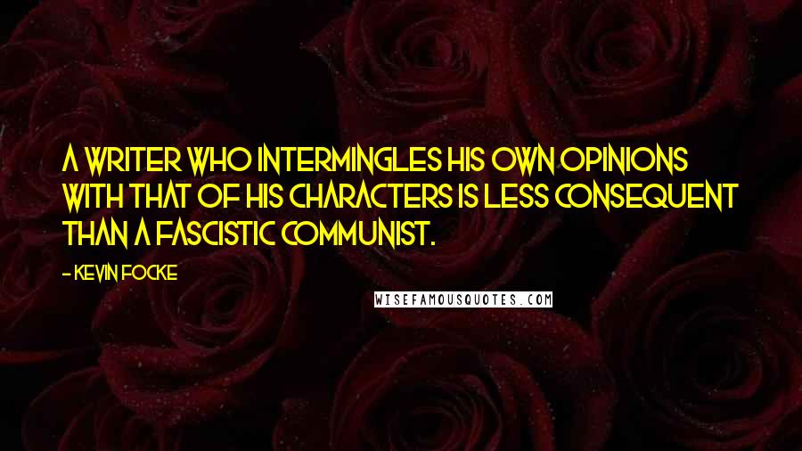 Kevin Focke Quotes: A writer who intermingles his own opinions with that of his characters is less consequent than a fascistic communist.