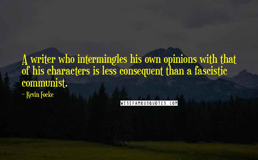 Kevin Focke Quotes: A writer who intermingles his own opinions with that of his characters is less consequent than a fascistic communist.