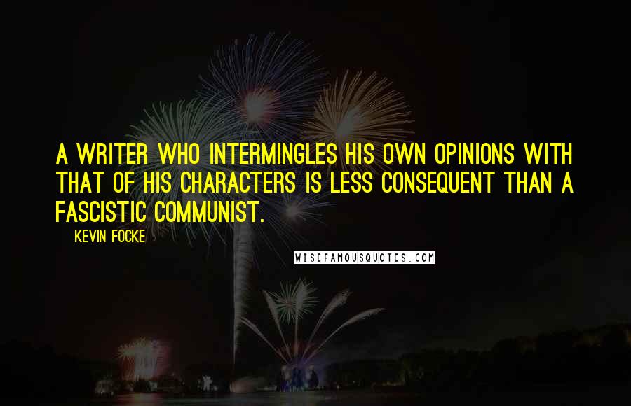 Kevin Focke Quotes: A writer who intermingles his own opinions with that of his characters is less consequent than a fascistic communist.