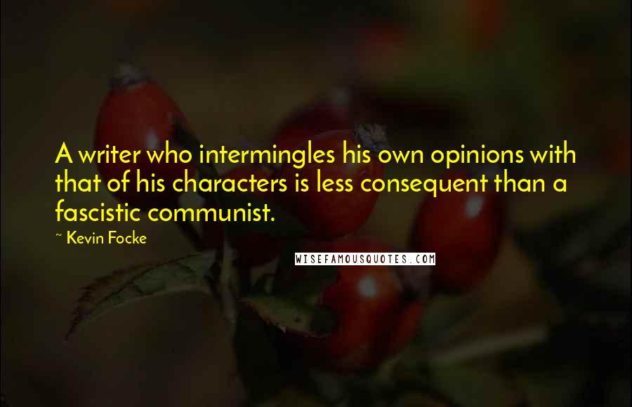 Kevin Focke Quotes: A writer who intermingles his own opinions with that of his characters is less consequent than a fascistic communist.