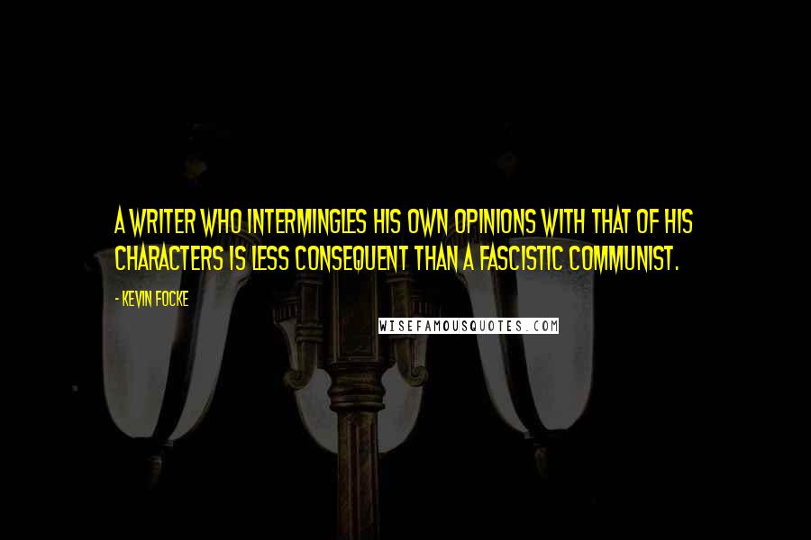 Kevin Focke Quotes: A writer who intermingles his own opinions with that of his characters is less consequent than a fascistic communist.